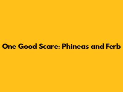 One Good Scare: Phineas and Ferb