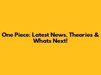One Piece: Latest News, Theories & What's Next!