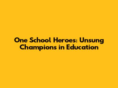 One School Heroes: Unsung Champions in Education