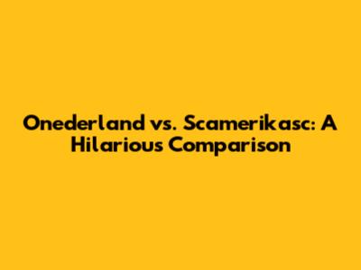 Onederland vs. Scamerikasc: A Hilarious Comparison