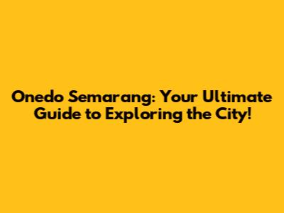 Onedo Semarang: Your Ultimate Guide to Exploring the City!