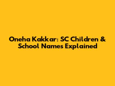 Oneha Kakkar: SC Children & School Names Explained