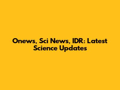 Onews, Sci News, IDR: Latest Science Updates