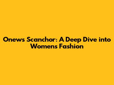 Onews Scanchor: A Deep Dive into Women's Fashion