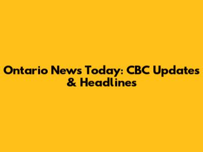 Ontario News Today: CBC Updates & Headlines