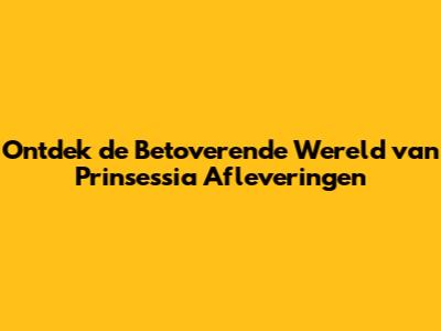 Ontdek de Betoverende Wereld van Prinsessia Afleveringen