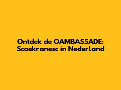 Ontdek de OAMBASSADE: Scoekranesc in Nederland
