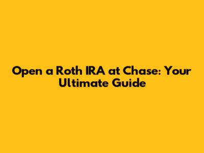 Open a Roth IRA at Chase: Your Ultimate Guide