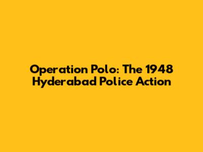 Operation Polo: The 1948 Hyderabad Police Action