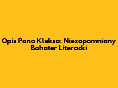 Opis Pana Kleksa: Niezapomniany Bohater Literacki