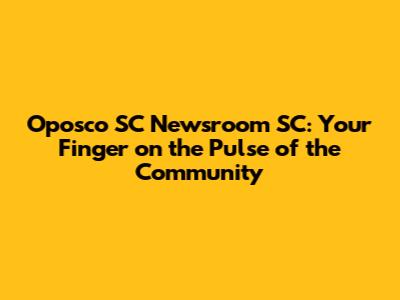 Oposco SC Newsroom SC: Your Finger on the Pulse of the Community