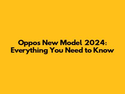 Oppo's New Model 2024: Everything You Need to Know