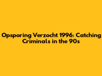 Opsporing Verzocht 1996: Catching Criminals in the 90s