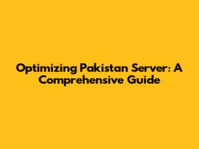 Optimizing Pakistan Server: A Comprehensive Guide