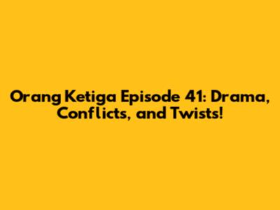 Orang Ketiga Episode 41: Drama, Conflicts, and Twists!