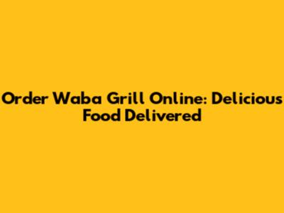 Order Waba Grill Online: Delicious Food Delivered