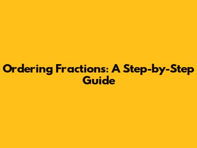 Ordering Fractions: A Step-by-Step Guide