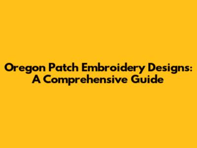 Oregon Patch Embroidery Designs: A Comprehensive Guide