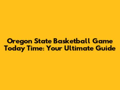 Oregon State Basketball Game Today Time: Your Ultimate Guide