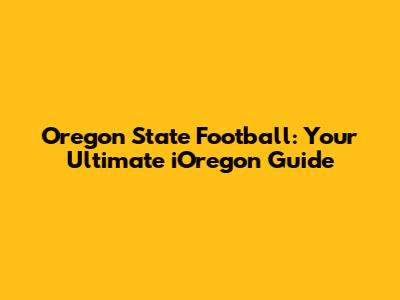Oregon State Football: Your Ultimate iOregon Guide