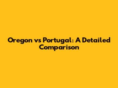 Oregon vs Portugal: A Detailed Comparison