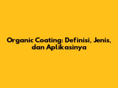 Organic Coating: Definisi, Jenis, dan Aplikasinya