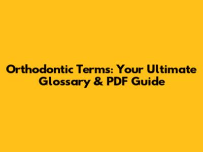 Orthodontic Terms: Your Ultimate Glossary & PDF Guide