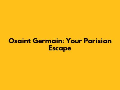 Osaint Germain: Your Parisian Escape
