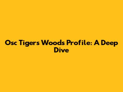Osc Tigers Woods Profile: A Deep Dive
