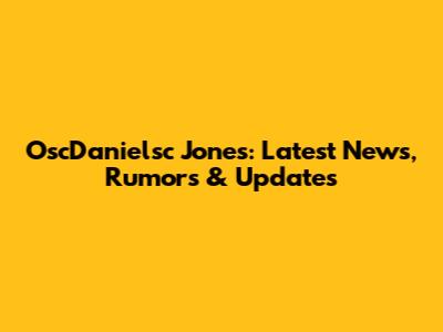 OscDanielsc Jones: Latest News, Rumors & Updates