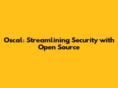 Oscal: Streamlining Security with Open Source