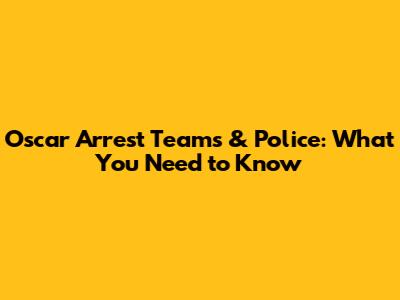 Oscar Arrest Teams & Police: What You Need to Know