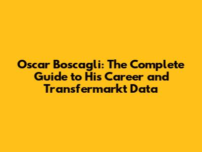 Oscar Boscagli: The Complete Guide to His Career and Transfermarkt Data