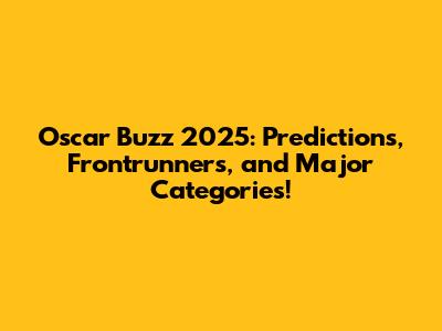 Oscar Buzz 2025: Predictions, Frontrunners, and Major Categories!