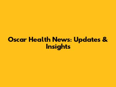 Oscar Health News: Updates & Insights