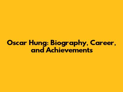 Oscar Hung: Biography, Career, and Achievements