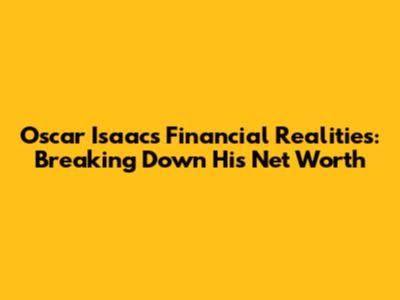 Oscar Isaac's Financial Realities: Breaking Down His Net Worth