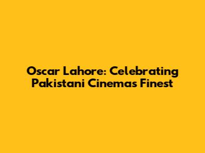 Oscar Lahore: Celebrating Pakistani Cinema's Finest