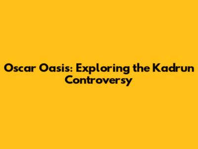 Oscar Oasis: Exploring the 'Kadrun' Controversy