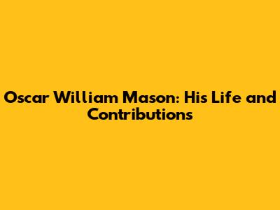 Oscar William Mason: His Life and Contributions