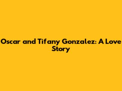 Oscar and Tifany Gonzalez: A Love Story