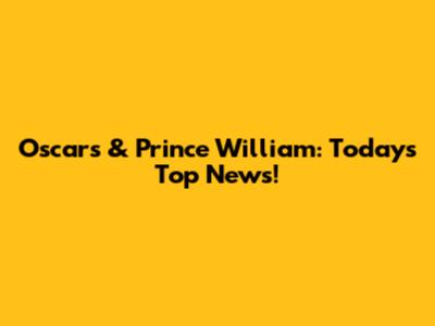 Oscars & Prince William: Today's Top News!