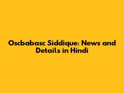 Oscbabasc Siddique: News and Details in Hindi