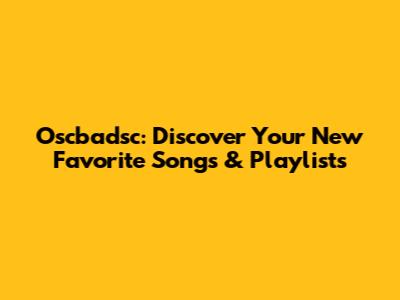 Oscbadsc: Discover Your New Favorite Songs & Playlists