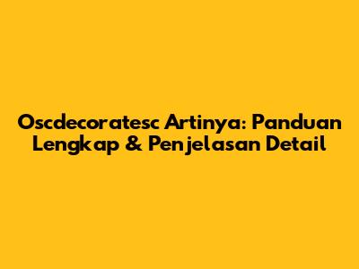 Oscdecoratesc Artinya: Panduan Lengkap & Penjelasan Detail