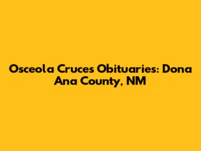 Osceola Cruces Obituaries: Dona Ana County, NM