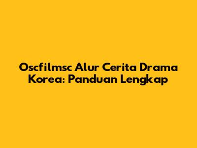 Oscfilmsc Alur Cerita Drama Korea: Panduan Lengkap