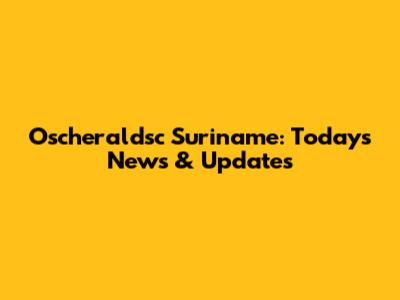 Oscheraldsc Suriname: Today's News & Updates