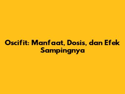 Oscifit: Manfaat, Dosis, dan Efek Sampingnya