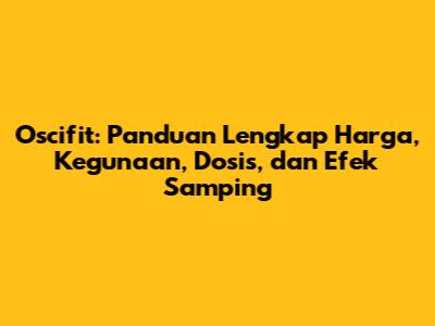 Oscifit: Panduan Lengkap Harga, Kegunaan, Dosis, dan Efek Samping